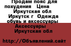 Продам пояс для похудения › Цена ­ 550 - Иркутская обл., Иркутск г. Одежда, обувь и аксессуары » Аксессуары   . Иркутская обл.